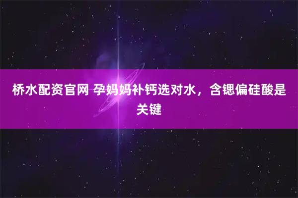 桥水配资官网 孕妈妈补钙选对水，含锶偏硅酸是关键