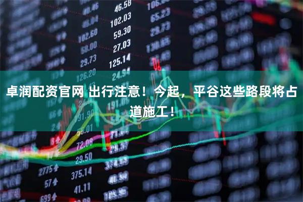 卓润配资官网 出行注意！今起，平谷这些路段将占道施工！