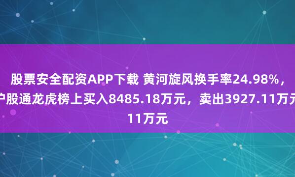 股票安全配资APP下载 黄河旋风换手率24.98%,沪股通龙虎榜上买入8485.18万元,卖出3927.11万元