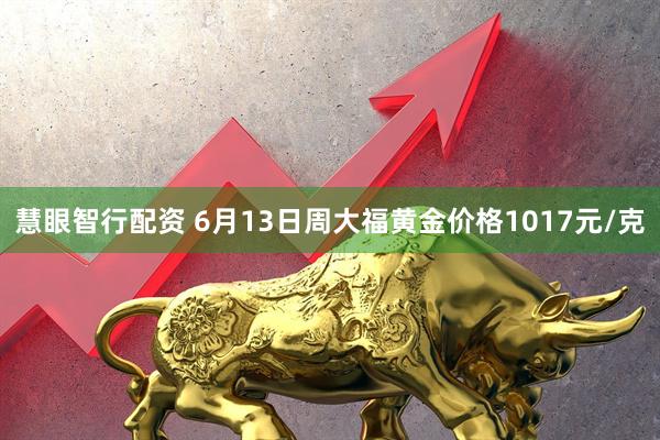 慧眼智行配资 6月13日周大福黄金价格1017元/克