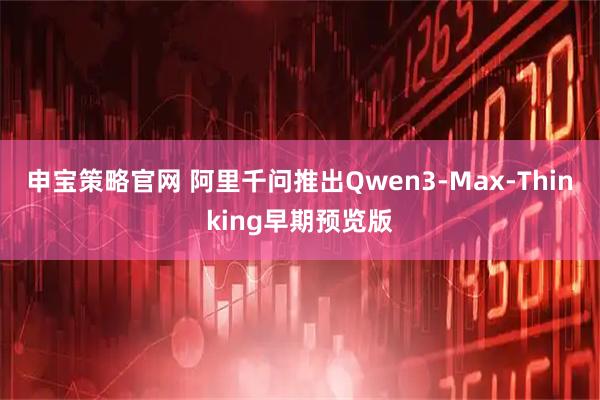 申宝策略官网 阿里千问推出Qwen3-Max-Thinking早期预览版