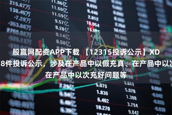 股赢网配资APP下载 【12315投诉公示】XD东风股新增18件投诉公示，涉及在产品中以假充真、在产品中以次充好问题等