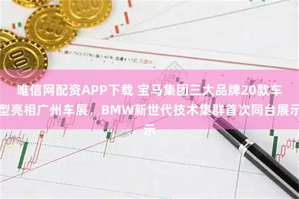 唯信网配资APP下载 宝马集团三大品牌20款车型亮相广州车展，BMW新世代技术集群首次同台展示