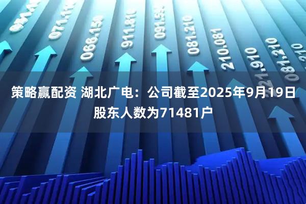 策略赢配资 湖北广电：公司截至2025年9月19日股东人数为71481户