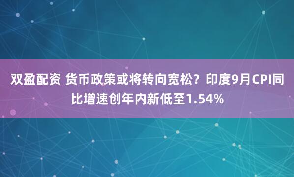 双盈配资 货币政策或将转向宽松?印度9月CPI同比增速创年内新低至1.54%