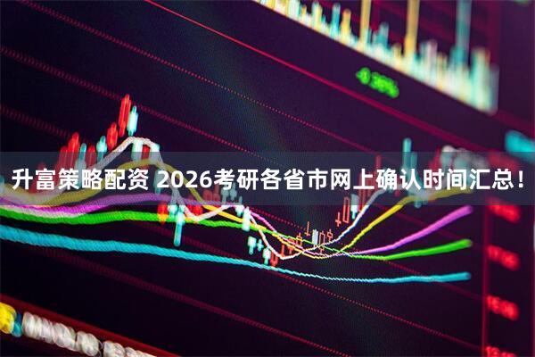 升富策略配资 2026考研各省市网上确认时间汇总!